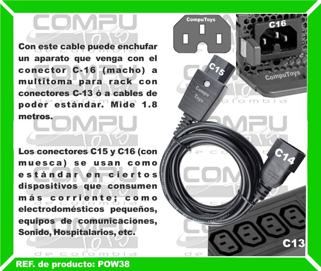 Con este cable puede enchufar un aparato que venga con el conector C-16 (macho) a multitoma para rack con conectores C-13 ó a cables de poder estándar. Mide 1.8 metros. Los conectores C15 y C16 (con muesca) se usan como estándar en ciertos dispositivos que consumen más corriente; como electrodomésticos pequeños, equipos de comunicaciones, Sonido, Hospitalarios, etc.