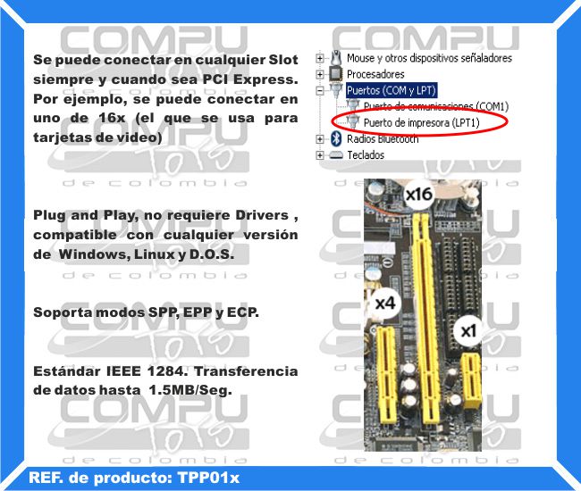 Se puede conectar en cualquier Slot siempre y cuando sea PCI Express. Por ejemplo, se puede conectar en uno de 16x (el que se usa para tarjetas de video). Plug and Play, no requiere Drivers , compatible con cualquier versión de  Windows, Linux y D.O.S. Soporta modos SPP, EPP y ECP. Estándar IEEE 1284. Transferencia de datos hasta  1.5MB/Seg.