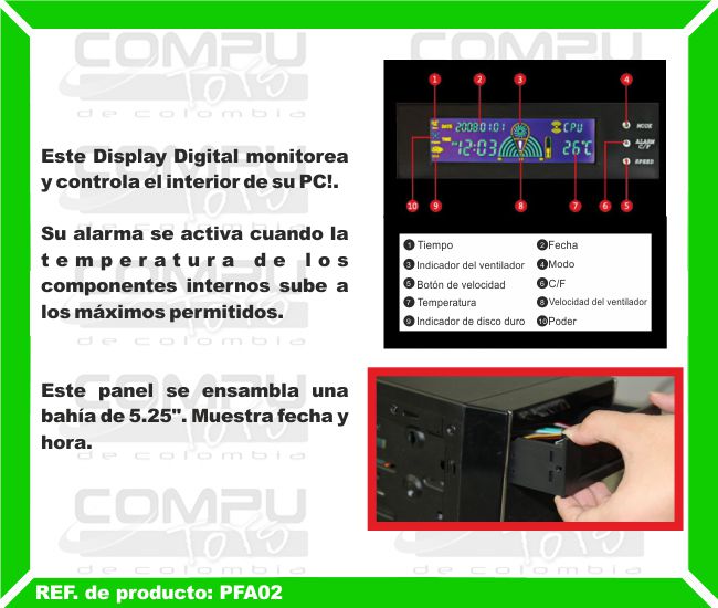 Este Display Digital monitorea y controla el interior de su PC. Su alarma se activa cuando la temperatura de los componentes internos sube a los máximos permitidos. Este panel se ensambla una bahía de 5.25 pulgadas. Muestra fecha y hora