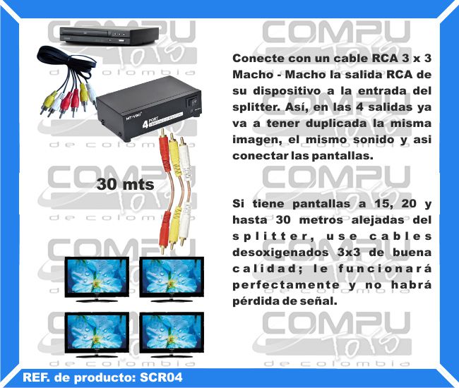 Conecte con un cable RCA 3 x 3 Macho - Macho la salida RCA de su dispositivo a la entrada del splitter. Así, en las 4 salidas ya va a tener duplicada la misma imagen, el mismo sonido y asi conectar las pantallas. Si tiene pantallas a 15, 20 y hasta 30 metros alejadas del splitter, use cables desoxigenados 3x3 de buena calidad; le funcionará perfectamente y no habrá pérdida de señal.